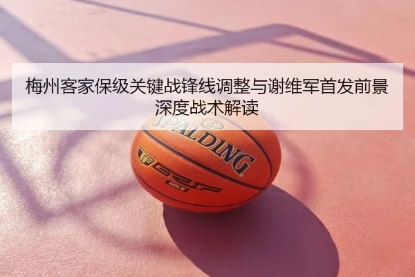 梅州客家保级关键战锋线调整与谢维军首发前景深度战术解读