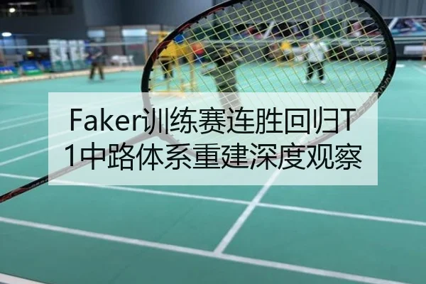 Faker训练赛连胜回归T1中路体系重建深度观察